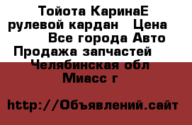 Тойота КаринаЕ рулевой кардан › Цена ­ 2 000 - Все города Авто » Продажа запчастей   . Челябинская обл.,Миасс г.